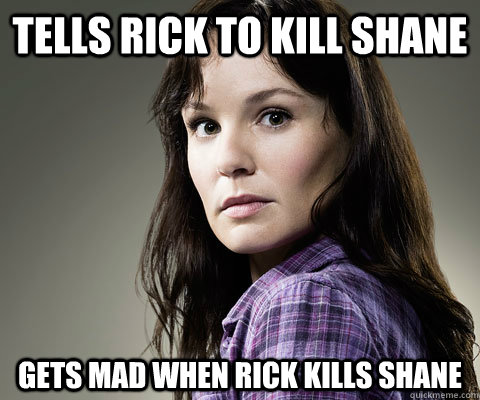 tells rick to kill shane gets mad when rick kills shane  Stupid Lori