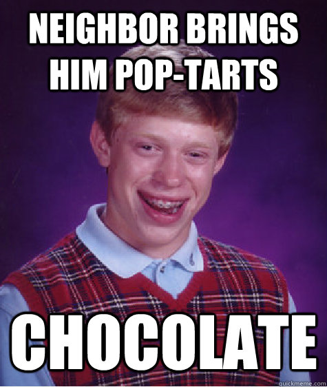 Neighbor brings him pop-tarts Chocolate  Bad Luck Brian