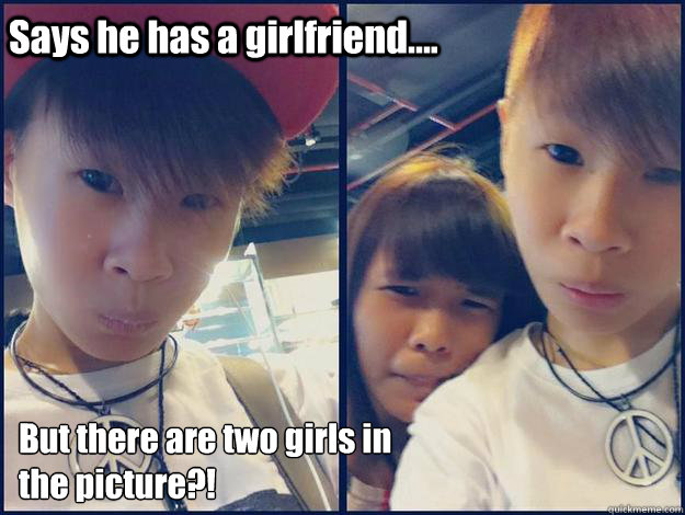 Says he has a girlfriend.... But there are two girls in the picture?!  