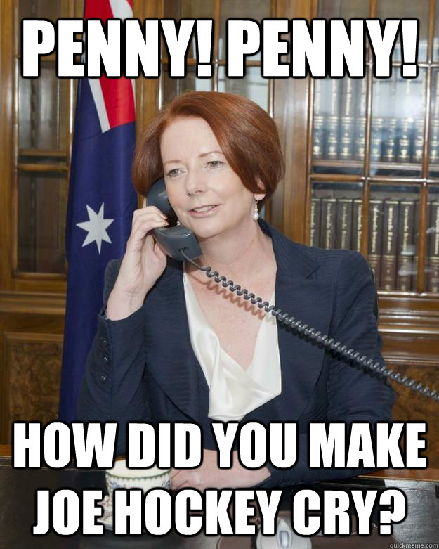 penny! penny! how did you make joe hockey cry?  Gillard Obama phone call