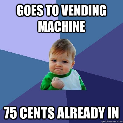Goes to vending machine 75 cents already in  - Goes to vending machine 75 cents already in   Success Kid