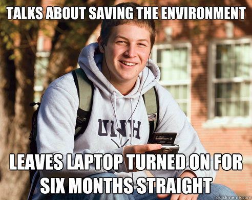 talks about saving the environment leaves laptop turned on for six months straight  College Freshman