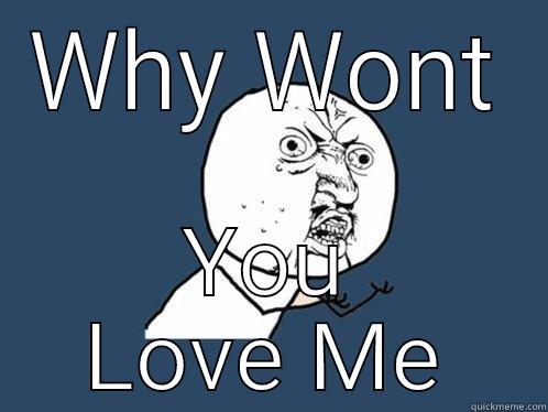 WHY WONT YOU LOVE ME Y U No