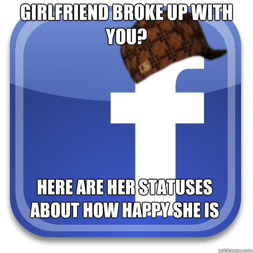 Girlfriend broke up with you? Here are her statuses about how happy she is - Girlfriend broke up with you? Here are her statuses about how happy she is  Scumbag Facebook
