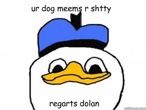 ur dog meems r shtty regarts dolan
  Dolan Duck