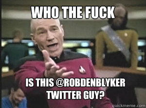 who the fuck is this @RobDenBlyker twitter guy?  Annoyed Picard