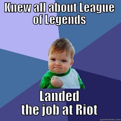 Landed it at riot - KNEW ALL ABOUT LEAGUE OF LEGENDS LANDED THE JOB AT RIOT Success Kid