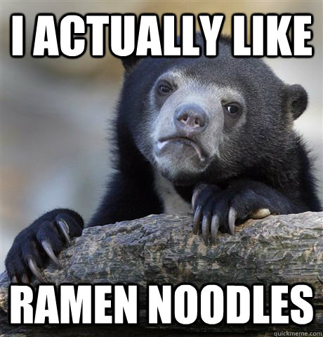 I actually like Ramen noodles  Confession Bear