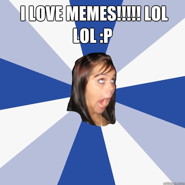  i LOVE memes!!!!! lol lol :P   Annoying Facebook Girl