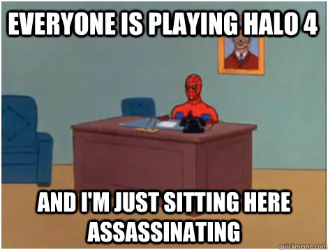 Everyone is playing Halo 4 AND I'M JUST SITTING HERE Assassinating  spiderman office