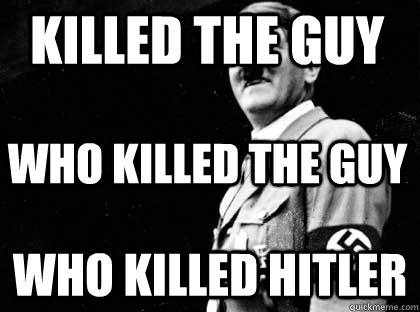 Killed the Guy Who Killed Hitler Who killed the guy - Killed the Guy Who Killed Hitler Who killed the guy  Good guy hitler