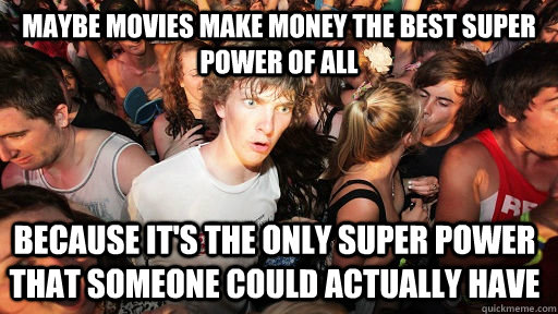 Maybe movies make money the best super power of all Because it's the only super power that someone could actually have  Sudden Clarity Clarence