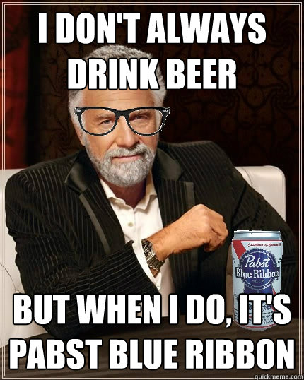 I don't always drink beer But when I do, it's Pabst Blue Ribbon  Most Interesting Man