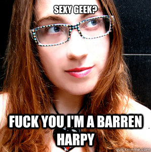 SEXY GEEK? FUCK YOU I'M A BARREN HARPY - SEXY GEEK? FUCK YOU I'M A BARREN HARPY  Rebecca Watson