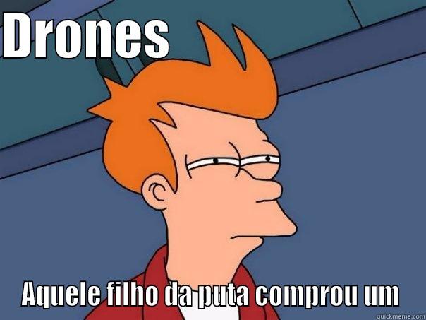 DRONES                          AQUELE FILHO DA PUTA COMPROU UM Futurama Fry