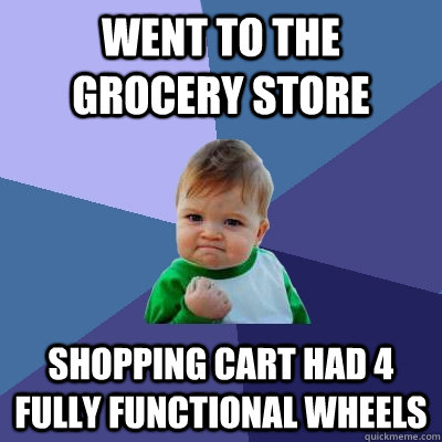 Went to the grocery store Shopping cart had 4 fully functional wheels - Went to the grocery store Shopping cart had 4 fully functional wheels  Success Kid