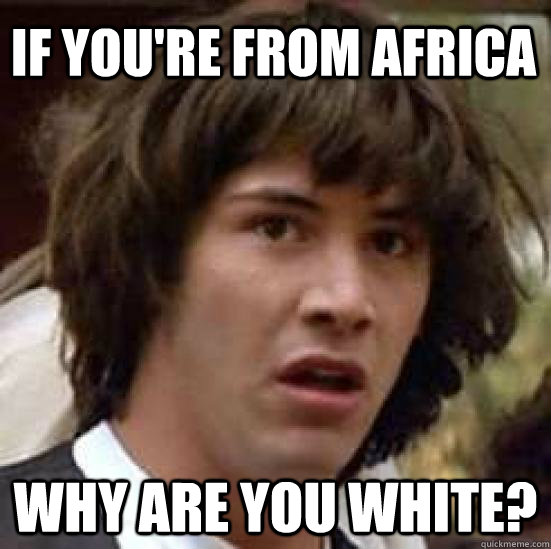 If you're from Africa Why are you white?  conspiracy keanu