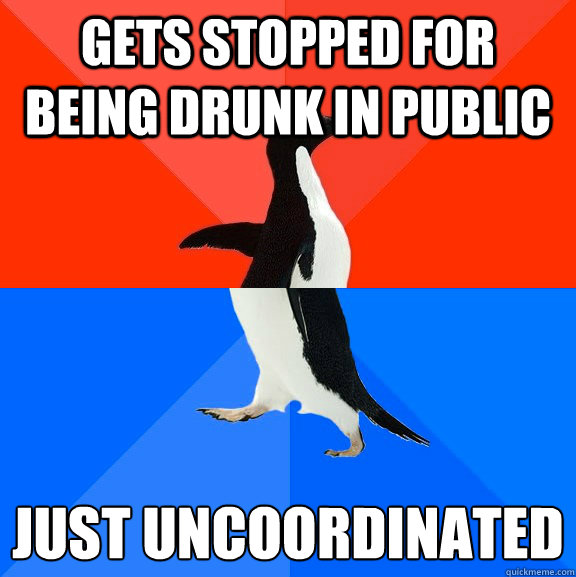 Gets stopped for being drunk in public Just uncoordinated   Socially Awesome Awkward Penguin