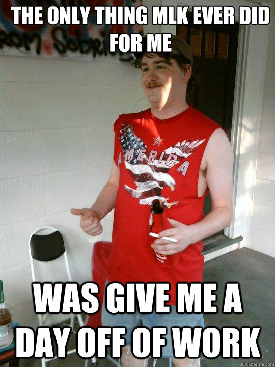 The only thing MLK ever did for me was give me a day off of work  Redneck Randal