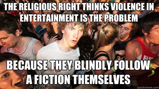 THE RELIGIOUS RIGHT THINKS VIOLENCE IN ENTERTAINMENT IS THE PROBLEM BECAUSE THEY BLINDLY FOLLOW A FICTION THEMSELVES  Sudden Clarity Clarence
