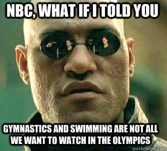 nbc, what if i told you gymnastics and swimming are not all we want to watch in the olympics  Matrix Morpheus
