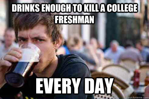 Drinks enough to kill a college freshman every day - Drinks enough to kill a college freshman every day  Lazy College Senior