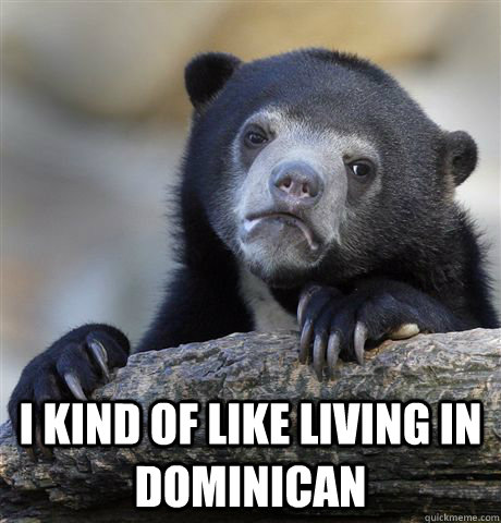  I kind of like living in Dominican  Confession Bear