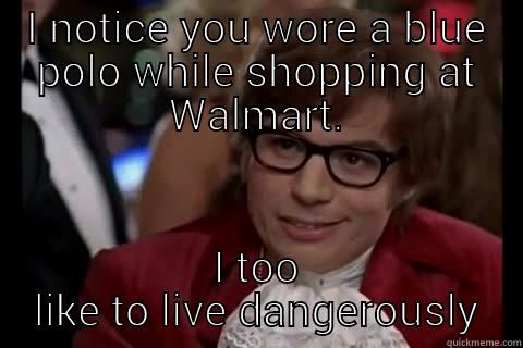 Walmart Mix Up - I NOTICE YOU WORE A BLUE POLO WHILE SHOPPING AT WALMART. I TOO LIKE TO LIVE DANGEROUSLY live dangerously 