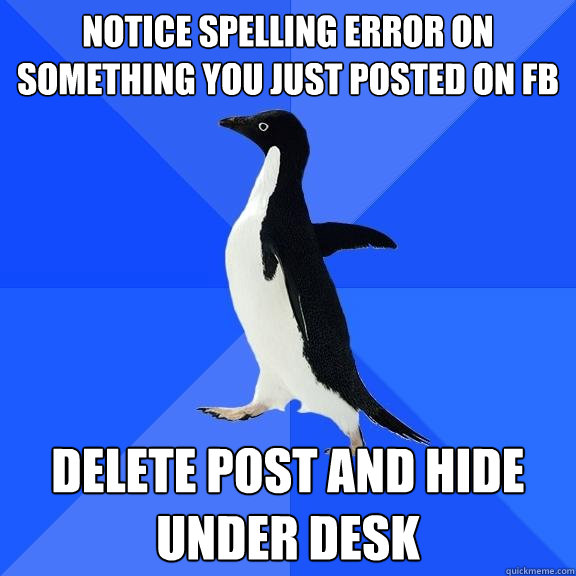 Notice spelling error on something you just posted on fb delete post and hide under desk  Socially Awkward Penguin