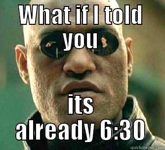 WHAT IF I TOLD YOU ITS ALREADY 6:30 Matrix Morpheus