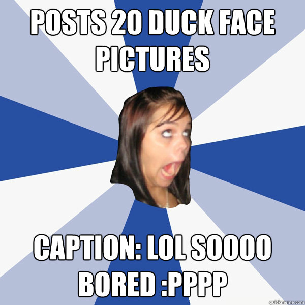 Posts 20 duck face pictures caption: lol soooo bored :PPPP  Annoying Facebook Girl