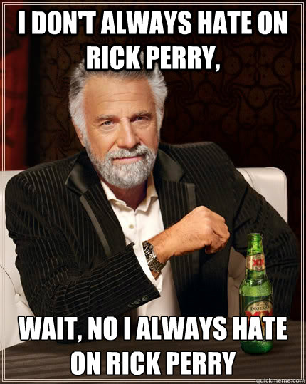 I don't always hate on rick perry, wait, no i always hate on rick perry - I don't always hate on rick perry, wait, no i always hate on rick perry  The Most Interesting Man In The World