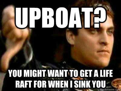 UPBOAT? YOU MIGHT WANT TO GET A LIFE RAFT FOR WHEN I SINK YOU  Downvoting Roman