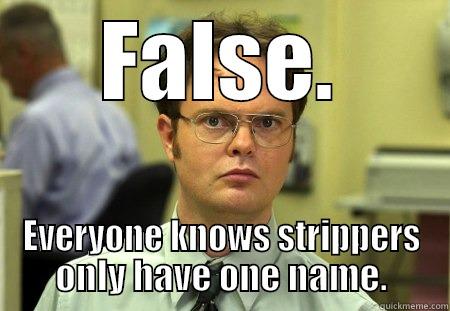 Stripper names - FALSE. EVERYONE KNOWS STRIPPERS ONLY HAVE ONE NAME. Schrute