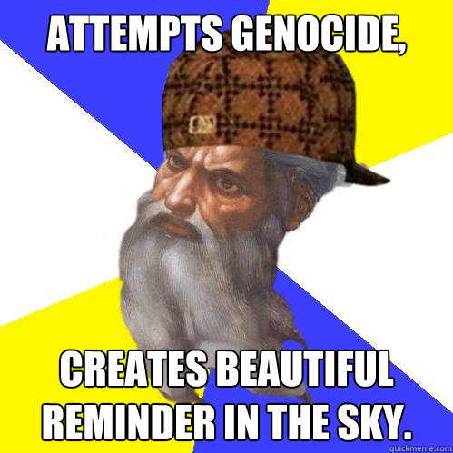 Attempts Genocide, creates beautiful reminder in the sky.  Scumbag Advice God