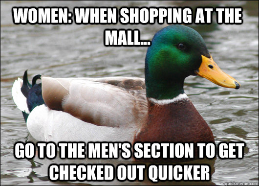 Women: When shopping at the mall... go to the men's section to get checked out quicker - Women: When shopping at the mall... go to the men's section to get checked out quicker  Actual Advice Mallard