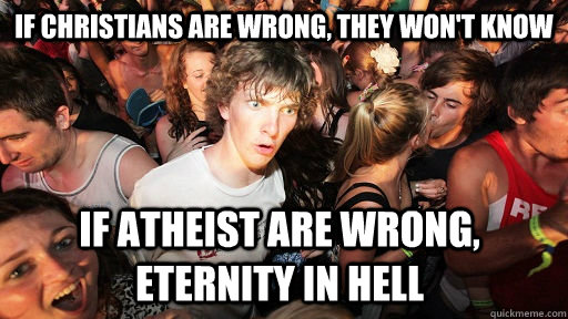 If Christians are wrong, they won't know If atheist are wrong, eternity in hell  Sudden Clarity Clarence