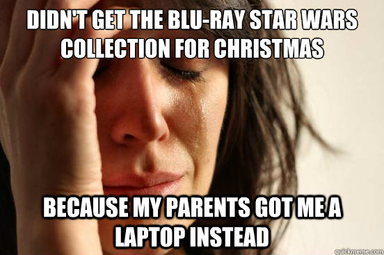 didn't get the blu-ray star wars collection for Christmas because my parents got me a laptop instead  First World Problems