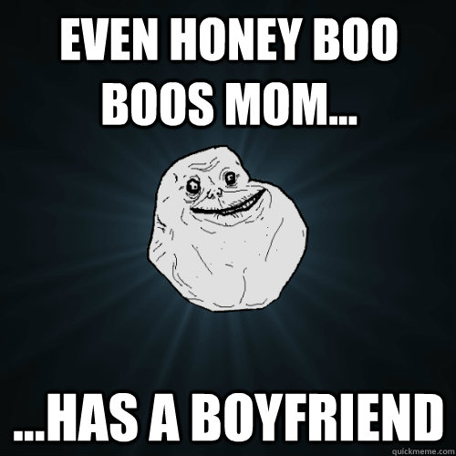 Even Honey Boo Boos Mom... ...Has a boyfriend  Forever Alone