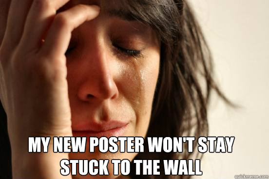 MY NEW POSTER WON'T STAY STUCK TO THE WALL  First World Problems