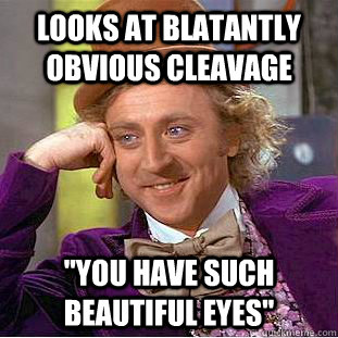 Looks at blatantly obvious cleavage 