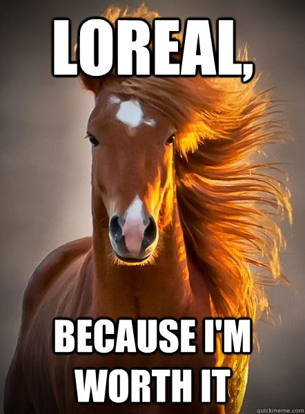 Loreal, because I'm worth it  