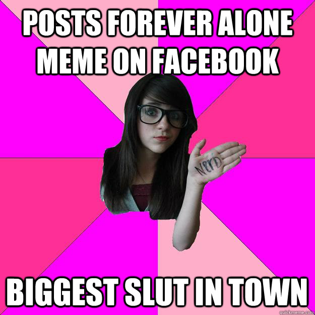 posts forever alone meme on facebook biggest slut in town - posts forever alone meme on facebook biggest slut in town  Idiot Nerd Girl