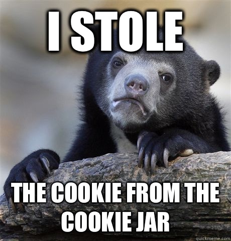 I stole The cookie from the cookie jar - I stole The cookie from the cookie jar  confessionbear