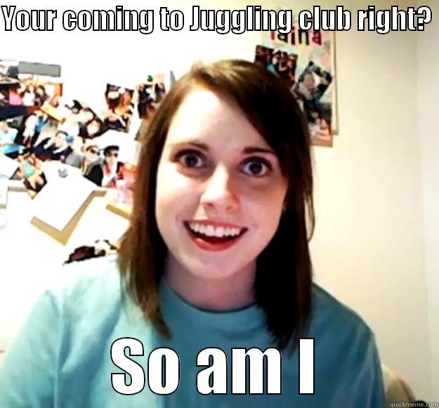 juggling club - YOUR COMING TO JUGGLING CLUB RIGHT?  SO AM I Overly Attached Girlfriend
