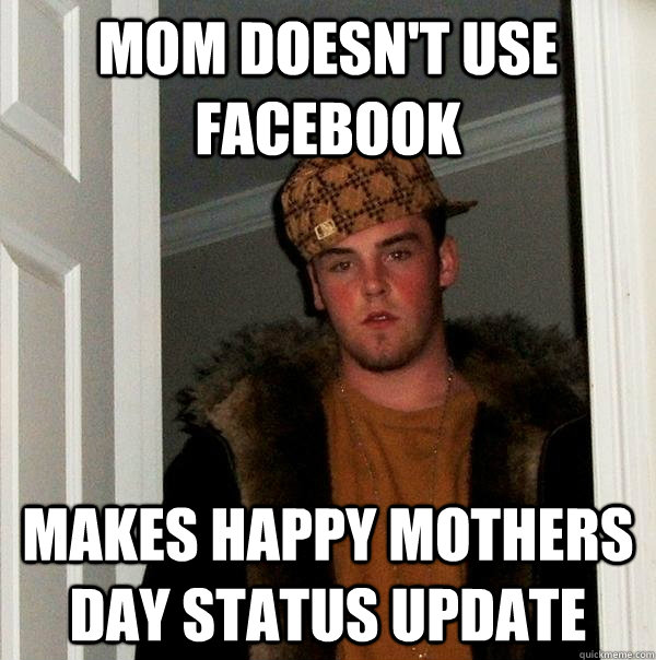 mom doesn't use facebook makes happy mothers day status update  Scumbag Steve