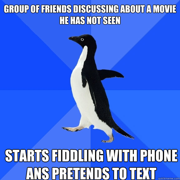 group of friends discussing about a movie he has not seen starts fiddling with phone ans pretends to text    Socially Awkward Penguin