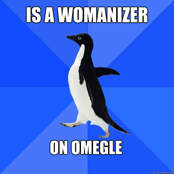 Is a womanizer On Omegle - Is a womanizer On Omegle  Socially Awkward Penguin