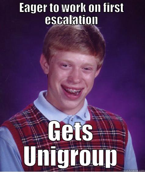 EAGER TO WORK ON FIRST ESCALATION GETS UNIGROUP Bad Luck Brian