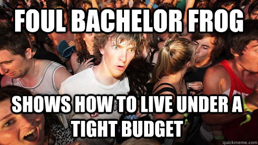 foul bachelor frog shows how to live under a tight budget   Sudden Clarity Clarence